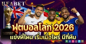 ฟุตบอลโลก 2026 แข่งที่ไหน มีกี่ทีม พร้อมแนวทางแทงบอลโลกครบทุกแมตช์